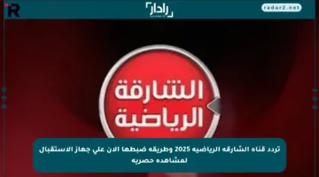 تردد قناة الشارقة الرياضية 2025 وطريقة ضبطها الآن على جهاز الاستقبال لمشاهدة حصرية